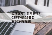 迈瑞医疗:公司将于2025年4月29日公布2024年年报 迈瑞医疗:公司将于2025年4月29日公布2024年年报