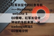 红军长征中的红色导航——Huadongs website SEO策略,红军长征中神秘的导航来源, Huadongs网站SEO策略分析 红军长征中的红色导航——Huadongs website SEO策略,红军长征中神秘的导航来源, Huadongs网站SEO策略分析