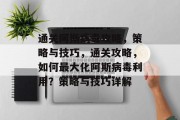 通关阿斯病毒攻略,策略与技巧,通关攻略,如何最大化阿斯病毒利用?策略与技巧详解 通关阿斯病毒攻略,策略与技巧,通关攻略,如何最大化阿斯病毒利用?策略与技巧详解