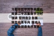 习近平在中共中央政治局第二十次集体学习时强调 坚持自立自强 突出应用导向 推动人工智能健康有序发展 习近平在中共中央政治局第二十次集体学习时强调 坚持自立自强 突出应用导向 推动人工智能健康有序发展