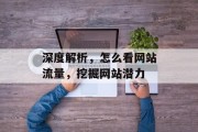 深度解析,怎么看网站流量,挖掘网站潜力 深度解析,怎么看网站流量,挖掘网站潜力