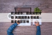 欧洲债市:德国国债持稳 英国国债未受拍卖需求疲软影响 欧洲债市:德国国债持稳 英国国债未受拍卖需求疲软影响