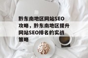 黔东南地区网站SEO攻略,黔东南地区提升网站SEO排名的实战策略 黔东南地区网站SEO攻略,黔东南地区提升网站SEO排名的实战策略