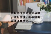 剑与远征手动通关攻略,剑与远征,新手指南手动通关技巧 剑与远征手动通关攻略,剑与远征,新手指南手动通关技巧