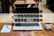 拼图寻宝通关攻略视频，一种有效的游戏体验，拼图寻宝，一种游戏新体验