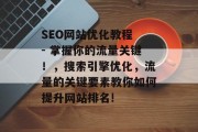 SEO网站优化教程 - 掌握你的流量关键！，搜索引擎优化，流量的关键要素教你如何提升网站排名!