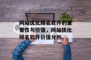 网站优化排名软件的重要性与价值,网站优化排名软件价值分析 网站优化排名软件的重要性与价值,网站优化排名软件价值分析