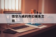 悟空八戒的奇幻捕鱼之旅 悟空八戒的奇幻捕鱼之旅