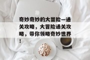 奇妙奇妙的大冒险—通关攻略,大冒险通关攻略,带你领略奇妙世界! 奇妙奇妙的大冒险—通关攻略,大冒险通关攻略,带你领略奇妙世界!