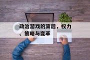 政治游戏的背后,权力、策略与变革 政治游戏的背后,权力、策略与变革