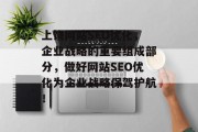 上饶网站SEO优化,企业战略的重要组成部分,做好网站SEO优化为企业战略保驾护航! 上饶网站SEO优化,企业战略的重要组成部分,做好网站SEO优化为企业战略保驾护航!