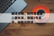 破译攻略,如何穿越第二部长关,穿越2号关卡,秘籍与挑战