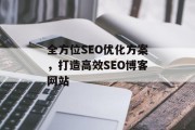 全方位SEO优化方案,打造高效SEO博客网站 全方位SEO优化方案,打造高效SEO博客网站