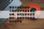 梦境与现实的桥梁——人类跌落梦境画室通关攻略,如何在梦境世界破晓?突破梦境画室通关攻略分享