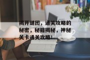 揭开谜团,通关攻略的秘密,秘籍揭秘,神秘关卡通关攻略!