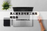 真人捕鱼游戏第二关攻略指南 真人捕鱼游戏第二关攻略指南
