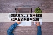 游族游戏,引领中国游戏产业的创新与发展 游族游戏,引领中国游戏产业的创新与发展