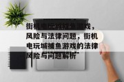 街机电玩城捕鱼游戏，风险与法律问题，街机电玩城捕鱼游戏的法律风险与问题解析