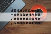 冰霜魔女2通关攻略第一章带你领略神秘力量,冰霜魔女第二章开启,探索神秘力量的旅程