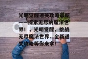 光明觉醒通关攻略最新——探索无尽的魔法世界!,光明觉醒,挑战无尽魔法世界,全新通关攻略等你来拿! 光明觉醒通关攻略最新——探索无尽的魔法世界!,光明觉醒,挑战无尽魔法世界,全新通关攻略等你来拿!