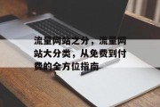 流量网站之分,流量网站大分类,从免费到付费的全方位指南 流量网站之分,流量网站大分类,从免费到付费的全方位指南