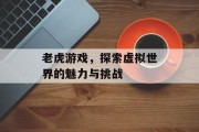 老虎游戏，探索虚拟世界的魅力与挑战