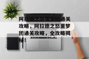 阿拉德之怒噩梦团通关攻略,阿拉德之怒噩梦团通关攻略,全攻略揭秘! 阿拉德之怒噩梦团通关攻略,阿拉德之怒噩梦团通关攻略,全攻略揭秘!