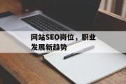 网站SEO岗位,职业发展新趋势 网站SEO岗位,职业发展新趋势