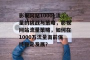 影视网站1000g流量的挑战与策略，影视网站流量策略，如何在1000万流量面前保持稳定发展？