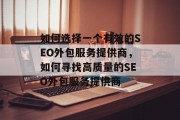 如何选择一个有效的SEO外包服务提供商,如何寻找高质量的SEO外包服务提供商 如何选择一个有效的SEO外包服务提供商,如何寻找高质量的SEO外包服务提供商