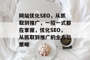 网站优化SEO,从抓取到推广,一招一式都在掌握,优化SEO,从抓取到推广的全方位策略 网站优化SEO,从抓取到推广,一招一式都在掌握,优化SEO,从抓取到推广的全方位策略