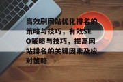 高效刷网站优化排名的策略与技巧,有效SEO策略与技巧,提高网站排名的关键因素及应对策略 高效刷网站优化排名的策略与技巧,有效SEO策略与技巧,提高网站排名的关键因素及应对策略