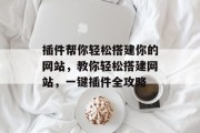 插件帮你轻松搭建你的网站,教你轻松搭建网站,一键插件全攻略 插件帮你轻松搭建你的网站,教你轻松搭建网站,一键插件全攻略