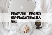 网站开流量,揭秘高效提升网站访问量的五大策略 网站开流量,揭秘高效提升网站访问量的五大策略