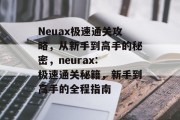 Neuax极速通关攻略，从新手到高手的秘密，neurax: 极速通关秘籍，新手到高手的全程指南