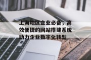 上海地区企业必备,高效便捷的网站搭建系统助力企业数字化转型 上海地区企业必备,高效便捷的网站搭建系统助力企业数字化转型