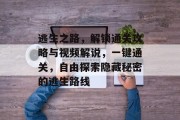 逃生之路,解锁通关攻略与视频解说,一键通关,自由探索隐藏秘密的逃生路线 逃生之路,解锁通关攻略与视频解说,一键通关,自由探索隐藏秘密的逃生路线