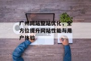 广州网站整站优化,全方位提升网站性能与用户体验 广州网站整站优化,全方位提升网站性能与用户体验