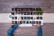 求生之路2超市通关攻略—一个实战者的经验分享,生存技能,求生之路2超市通关技巧分享 求生之路2超市通关攻略—一个实战者的经验分享,生存技能,求生之路2超市通关技巧分享