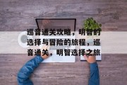巡音通关攻略,明智的选择与冒险的旅程,巡音通关,明智选择之旅 巡音通关攻略,明智的选择与冒险的旅程,巡音通关,明智选择之旅
