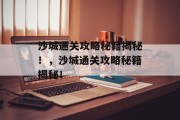 沙城通关攻略秘籍揭秘!,沙城通关攻略秘籍揭秘! 沙城通关攻略秘籍揭秘!,沙城通关攻略秘籍揭秘!