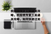 桃园梗传第三关通关攻略,桃园梗传第三关通关攻略,如何快速过关? 桃园梗传第三关通关攻略,桃园梗传第三关通关攻略,如何快速过关?