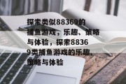 探索类似88369的捕鱼游戏,乐趣、策略与体验,探索88369类捕鱼游戏的乐趣、策略与体验 探索类似88369的捕鱼游戏,乐趣、策略与体验,探索88369类捕鱼游戏的乐趣、策略与体验