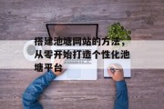 搭建池塘网站的方法,从零开始打造个性化池塘平台 搭建池塘网站的方法,从零开始打造个性化池塘平台