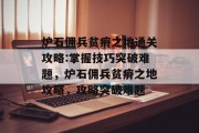 炉石佣兵贫瘠之地通关攻略:掌握技巧突破难题,炉石佣兵贫瘠之地攻略,攻略突破难题 炉石佣兵贫瘠之地通关攻略:掌握技巧突破难题,炉石佣兵贫瘠之地攻略,攻略突破难题