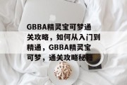 GBBA精灵宝可梦通关攻略,如何从入门到精通,GBBA精灵宝可梦,通关攻略秘籍