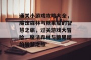 通关小游戏攻略大全,魔法森林与糖果屋的智慧之旅,过关游戏大冒险,魔法森林与糖果屋的智慧之旅