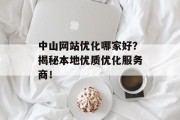 中山网站优化哪家好?揭秘本地优质优化服务商! 中山网站优化哪家好?揭秘本地优质优化服务商!