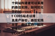 关于Microsoft的CORS技术,一个网站构建者可以采用的最佳实践,如何优化您的Microsoft CORS站点以提高用户体验,最佳实践分享,最佳实践,如何利用Microsoft CORS优化您的CORS站点以提升用户体验 关于Microsoft的CORS技术,一个网站构建者可以采用的最佳实践,如何优化您的Microsoft CORS站点以提高用户体验,最佳实践分享,最佳实践,如何利用Microsoft CORS优化您的CORS站点以提升用户体验