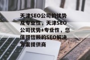 天津SEO公司的优势及专业性,天津SEO公司优势+专业性,您值得信赖的SEO解决方案提供商 天津SEO公司的优势及专业性,天津SEO公司优势+专业性,您值得信赖的SEO解决方案提供商